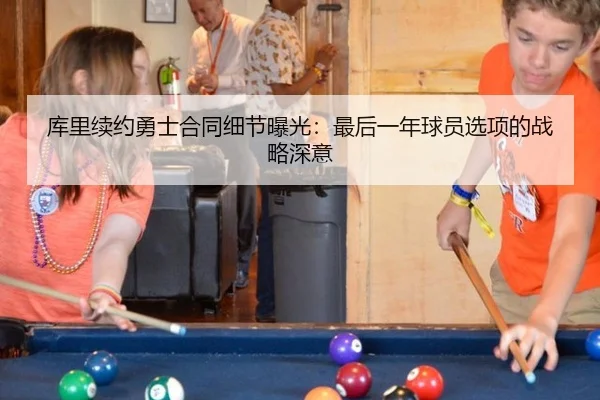 库里续约勇士合同细节曝光：最后一年球员选项的战略深意